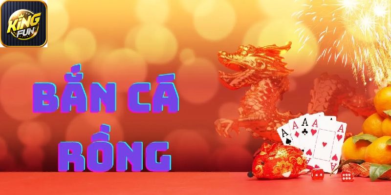 Lý do nên chọn bắn cá rồng tại Kingfun